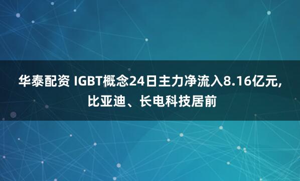 华泰配资 IGBT概念24日主力净流入8.16亿元, 比亚迪、长电科技居前