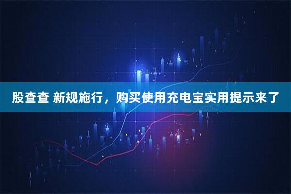 股查查 新规施行，购买使用充电宝实用提示来了