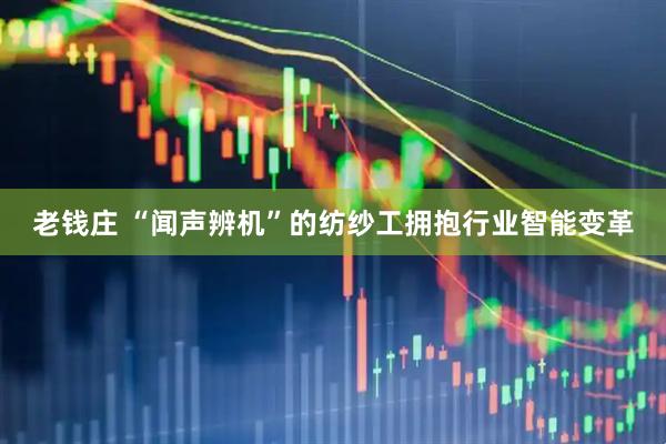 老钱庄 “闻声辨机”的纺纱工拥抱行业智能变革